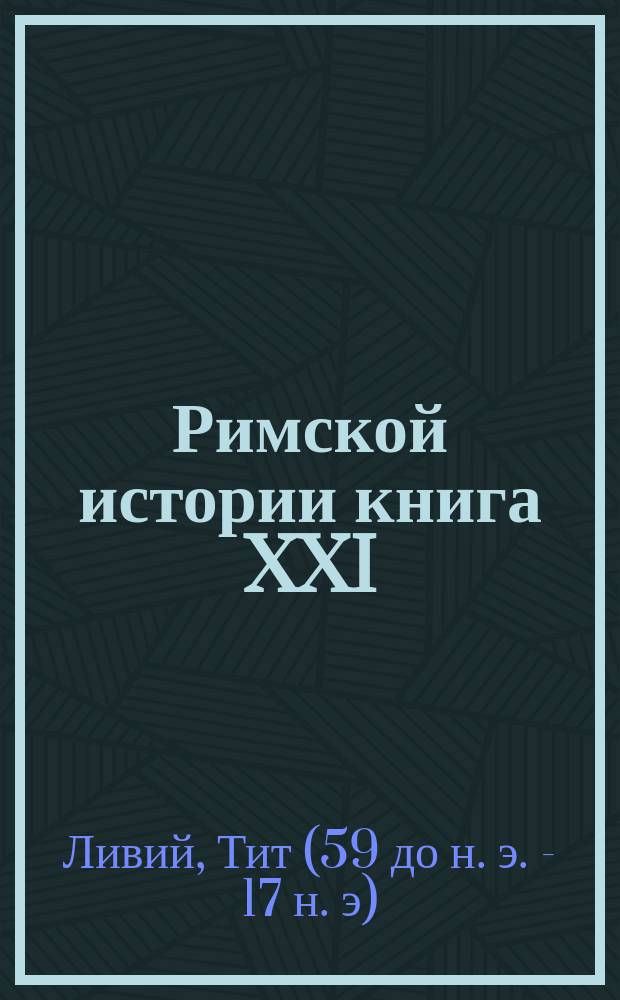 [Римской истории книга XXI] : Рус. текст : Приготовление к чтению Тита Ливия: Ab urbe condita, liber XXI : Книжка 1 -