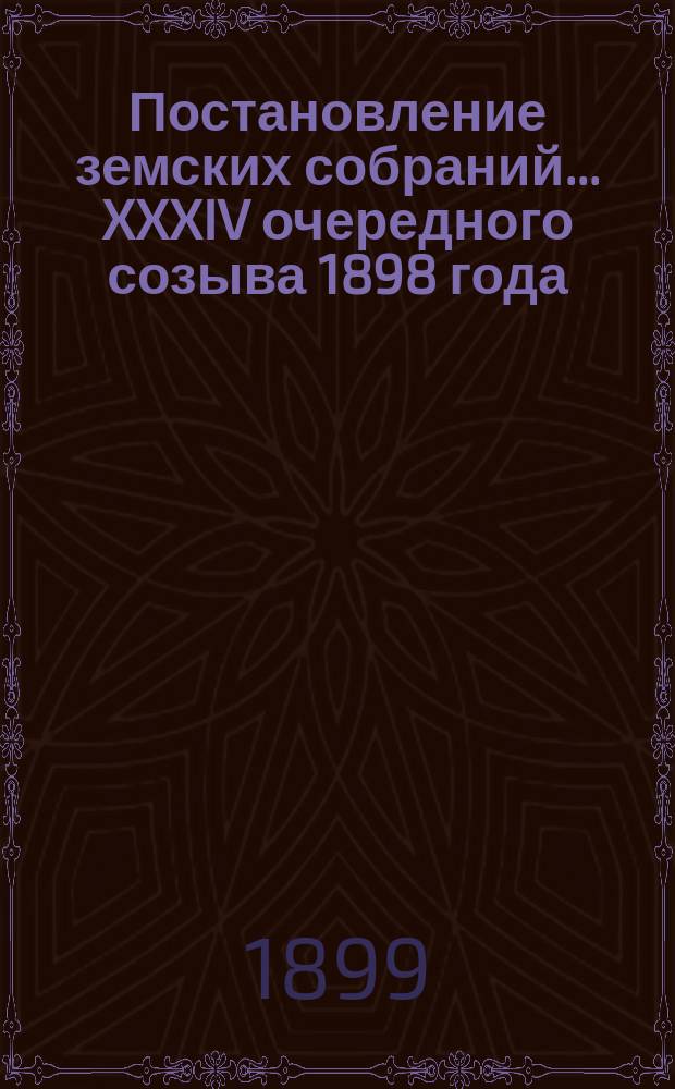 Постановление земских собраний... ... XXXIV очередного созыва 1898 года