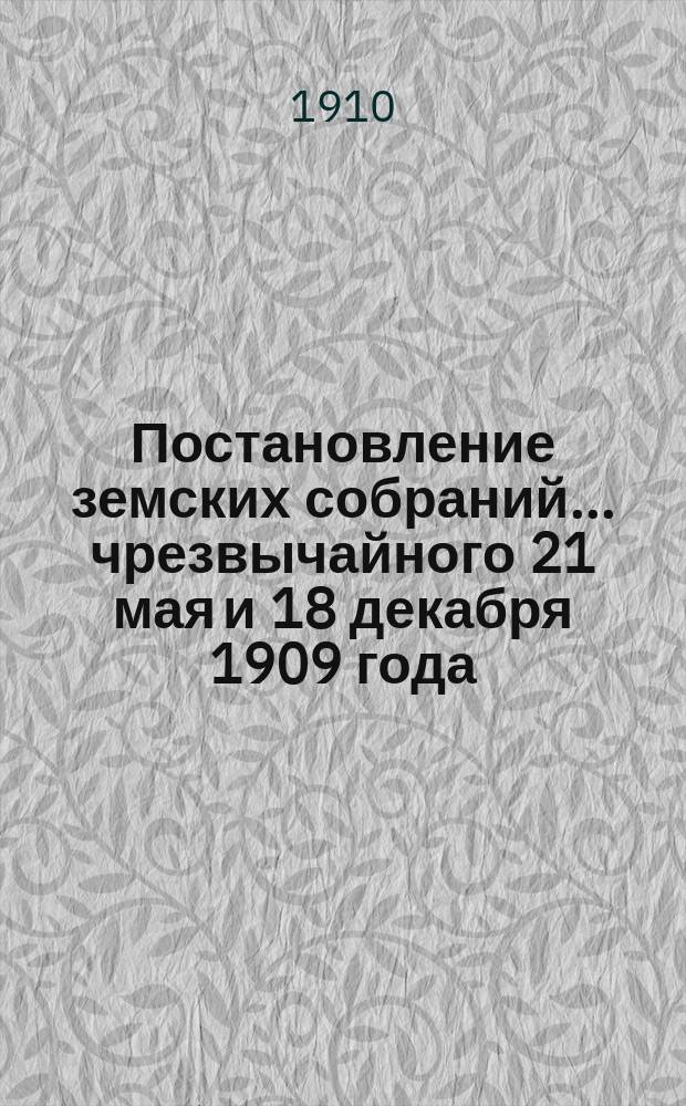 Постановление земских собраний... ... чрезвычайного 21 мая и 18 декабря 1909 года