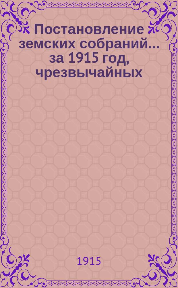 Постановление земских собраний... ... за 1915 год, чрезвычайных: 5 июля и 18 декабря, и очередного 51-го созыва 11, 12 и 3 ноября