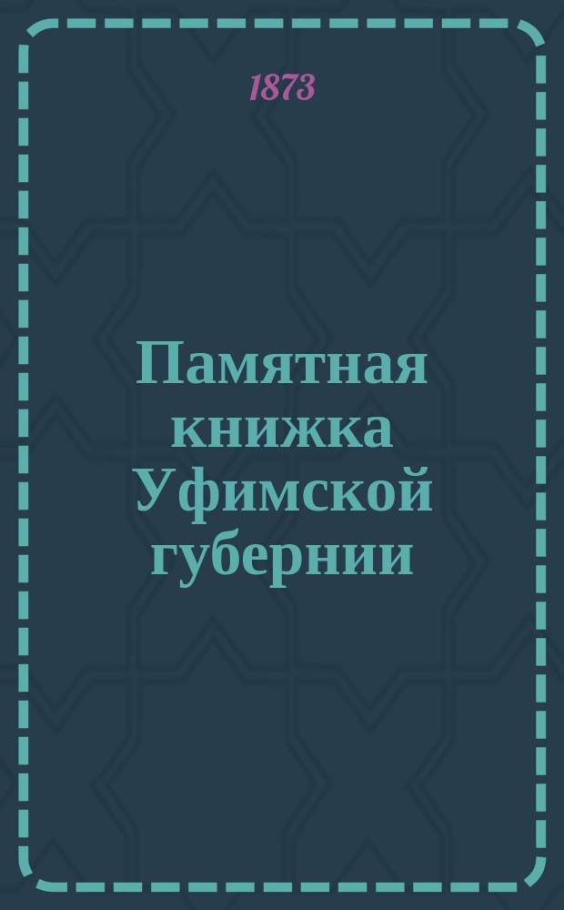 Памятная книжка Уфимской губернии : с статистическою картою губернии. [1873]