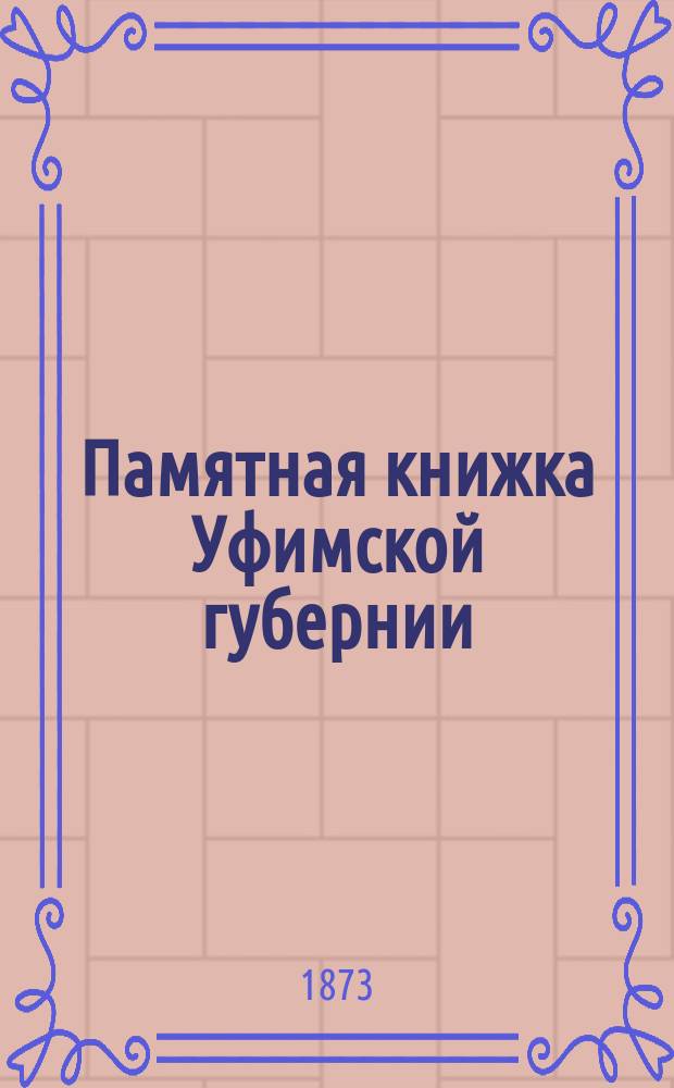 Памятная книжка Уфимской губернии : с статистическою картою губернии. [1873] : Адрес-календарь лиц, служащих в Уфимской губернии