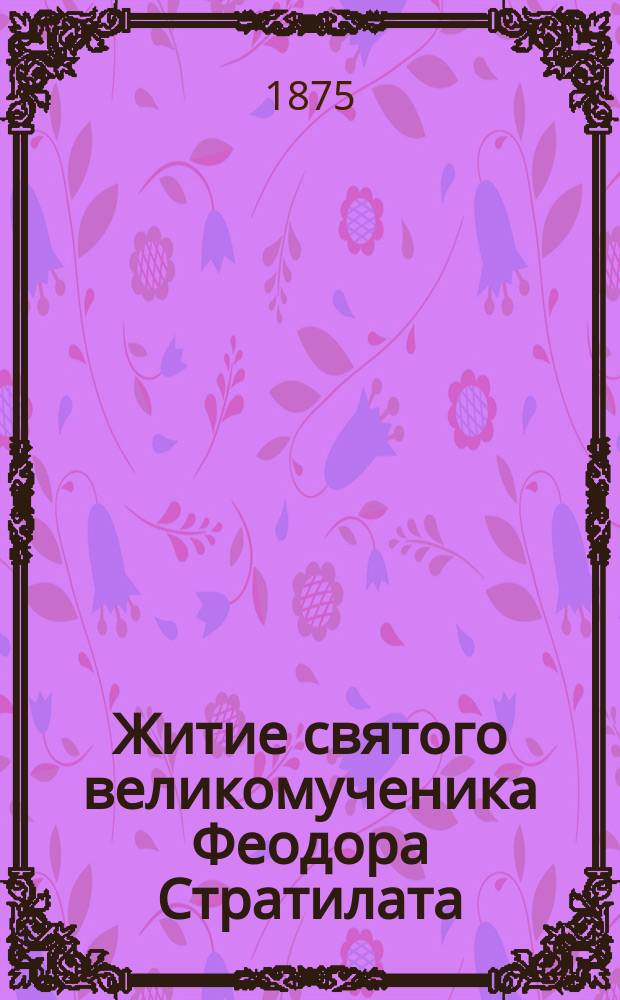 Житие святого великомученика Феодора Стратилата : Сост. по Четии-Минеи
