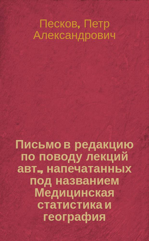 Письмо в редакцию [по поводу лекций авт., напечатанных под названием Медицинская статистика и география, как отдельные отрасли общественных наук и методы статистического исследования в области медицины]