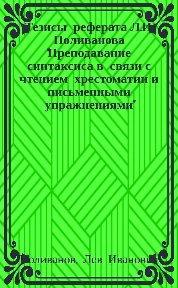 Тезисы реферата Л.И. Поливанова "Преподавание синтаксиса в связи с чтением хрестоматии и письменными упражнениями", изложенный [!] в собрании Учебного отдела Общ. распр. технич. знаний Окт. 11-го, 1875