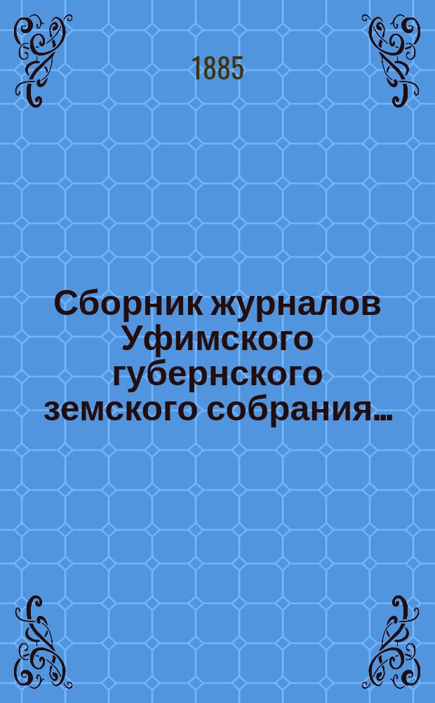 Сборник журналов Уфимского губернского земского собрания.. : С прил. докладов Губернской управы... VIII чрезвычайное... [1885 года]