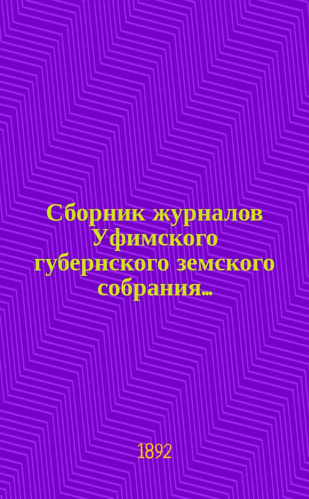 Сборник журналов Уфимского губернского земского собрания.. : С прил. докладов Губернской управы... XVII очередное... 1891 года