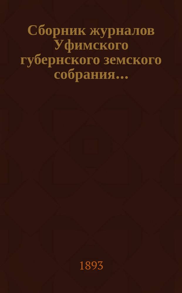 Сборник журналов Уфимского губернского земского собрания.. : С прил. докладов Губернской управы... XVIII очередное... 1892 года