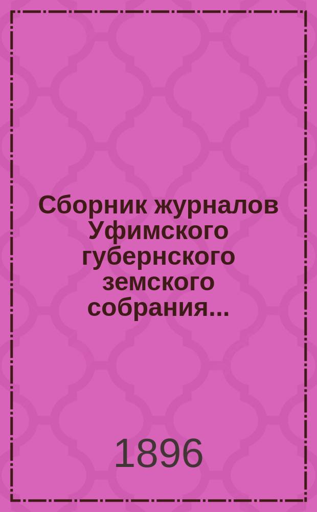 Сборник журналов Уфимского губернского земского собрания.. : С прил. докладов Губернской управы... XXI очередное... 1895 года
