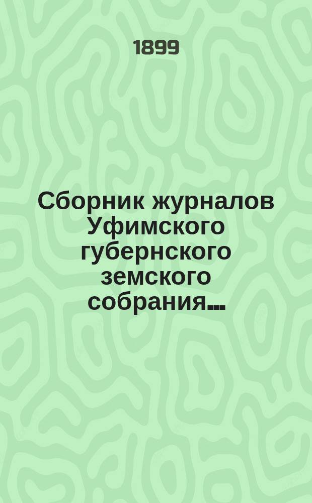 Сборник журналов Уфимского губернского земского собрания.. : С прил. докладов Губернской управы... XXIV очередное... 1898 года