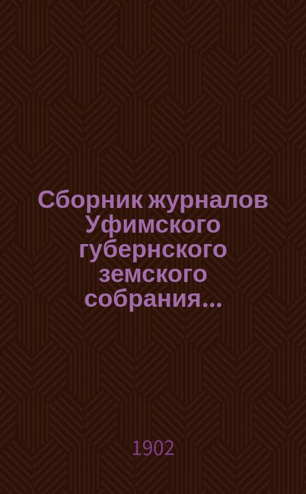 Сборник журналов Уфимского губернского земского собрания.. : С прил. докладов Губернской управы... XXVII очередное... 1901 года
