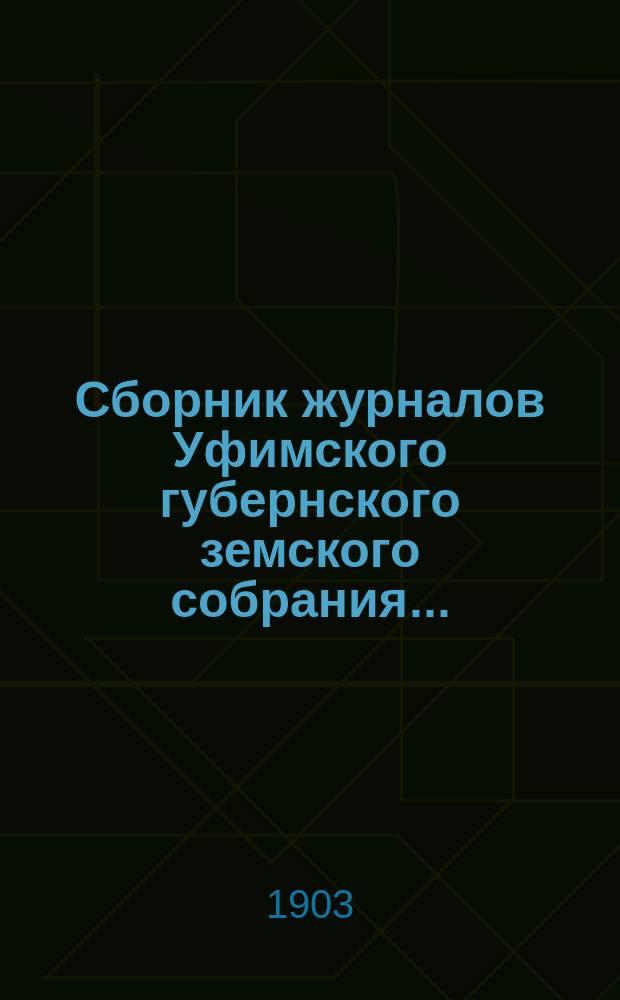 Сборник журналов Уфимского губернского земского собрания.. : С прил. докладов Губернской управы... XXVIII очередная : XXVIII очередная и XXXII чрезвычайная сессия 1902 г.