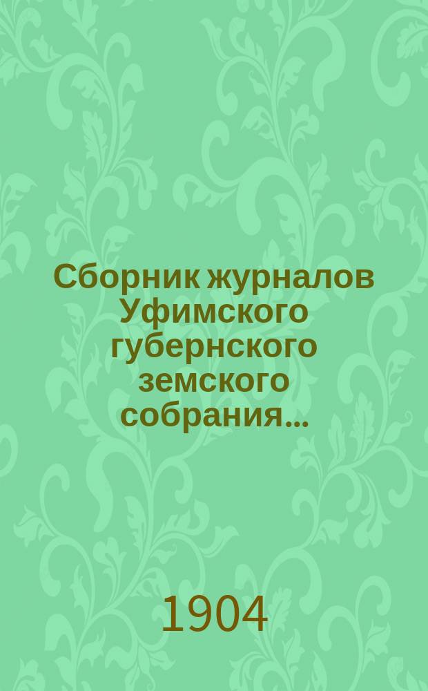 Сборник журналов Уфимского губернского земского собрания.. : С прил. докладов Губернской управы... XXIX очередной сессии 1903 года