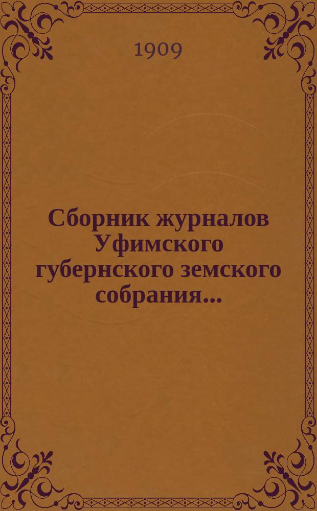 Сборник журналов Уфимского губернского земского собрания.. : С прил. докладов Губернской управы... XXXIV очередной сессии 1908 года