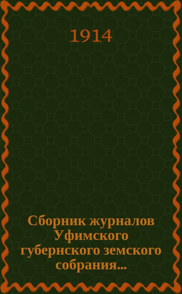 Сборник журналов Уфимского губернского земского собрания.. : С прил. докладов Губернской управы... XXXIX очередной сессии 1913 года (1-20 дек. 1913 г.)
