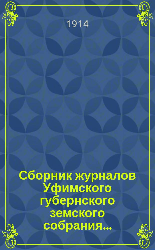 Сборник журналов Уфимского губернского земского собрания.. : С прил. докладов Губернской управы... 46-й чрезвычайной сессии 1914 года (15-17 июня 1914 г.)