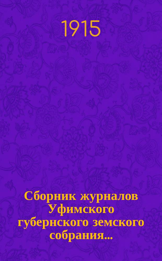 Сборник журналов Уфимского губернского земского собрания.. : С прил. докладов Губернской управы... 49-й чрезвычайной сессии 13, 14 и 15 сентября 1915 г.
