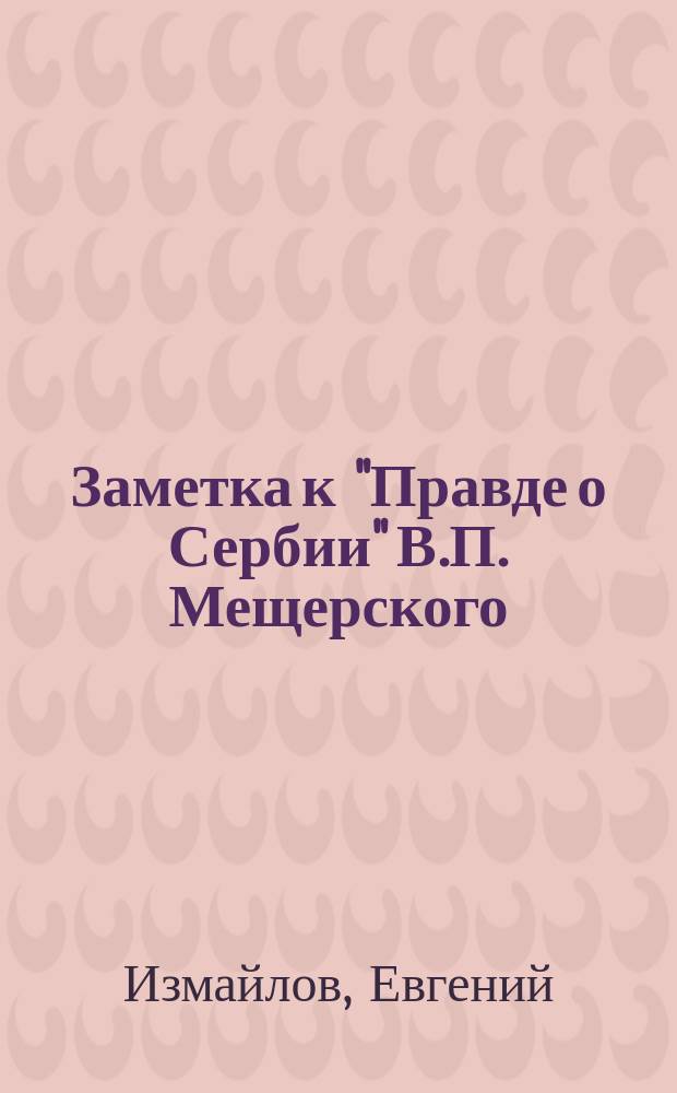 Заметка к "Правде о Сербии" [В.П. Мещерского] : О русском раненом в Сербии при деле защиты селения Любичи близ Кревета, 1-го сентября 1876 г