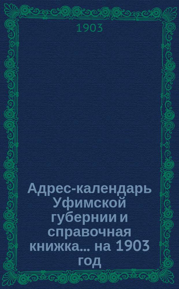 Адрес-календарь Уфимской губернии и справочная книжка... ...на 1903 год