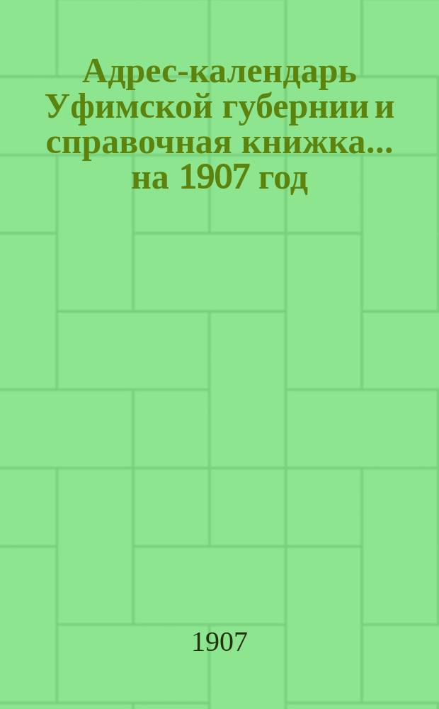 Адрес-календарь Уфимской губернии и справочная книжка... ...на 1907 год
