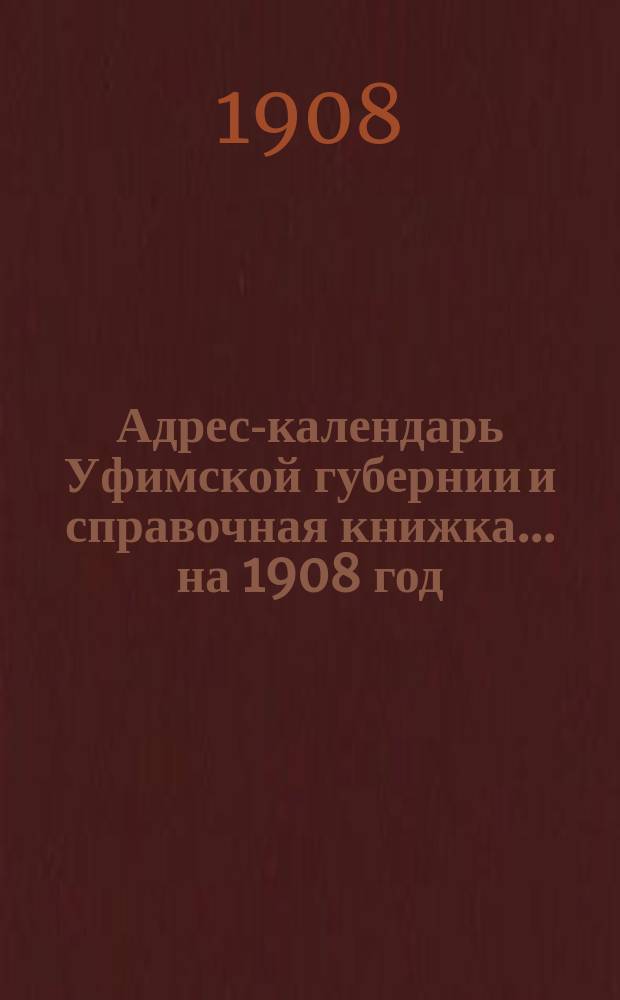 Адрес-календарь Уфимской губернии и справочная книжка... ...на 1908 год