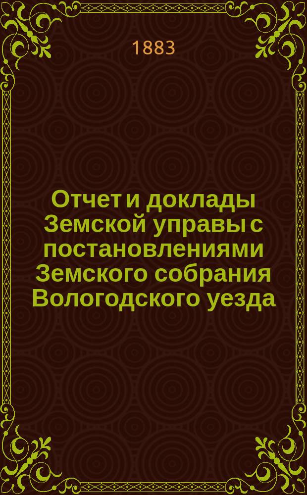 Отчет и доклады Земской управы с постановлениями Земского собрания Вологодского уезда... ... 1882 года