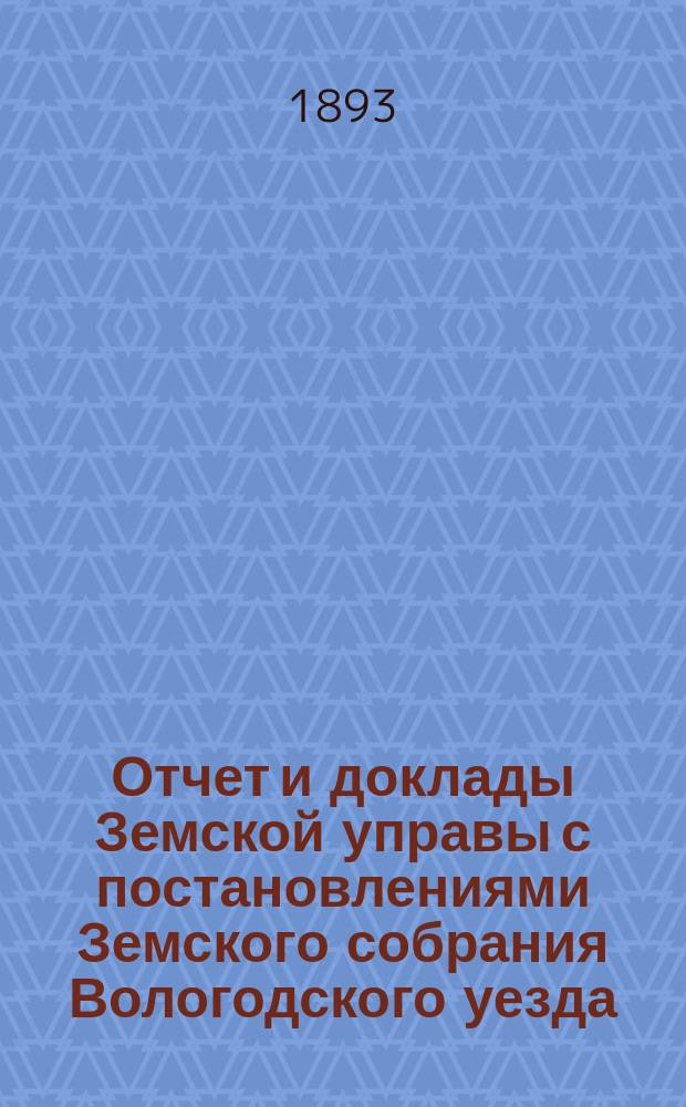 Отчет и доклады Земской управы с постановлениями Земского собрания Вологодского уезда... ... 1892 года