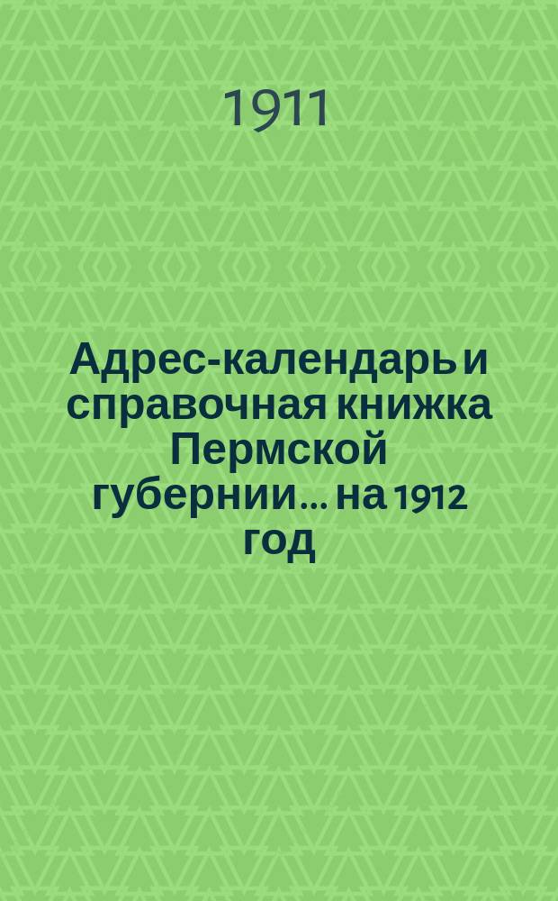 Адрес-календарь и справочная книжка Пермской губернии... [на] 1912 год
