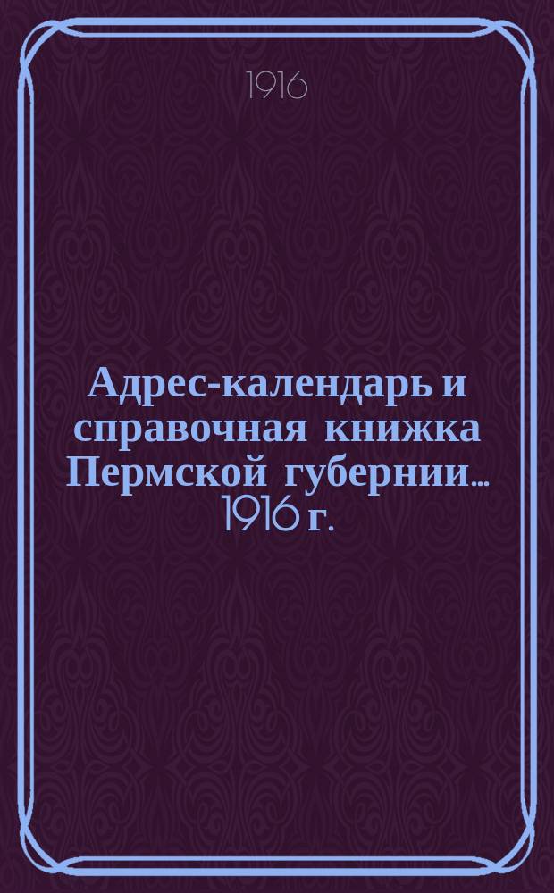 Адрес-календарь и справочная книжка Пермской губернии... 1916 г.