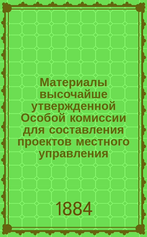 Материалы высочайше утвержденной Особой комиссии для составления проектов местного управления : [Т. 1-19. [Т. 15] : VI. Свод отзывов местных установлений по циркуляру М-ва вн. дел