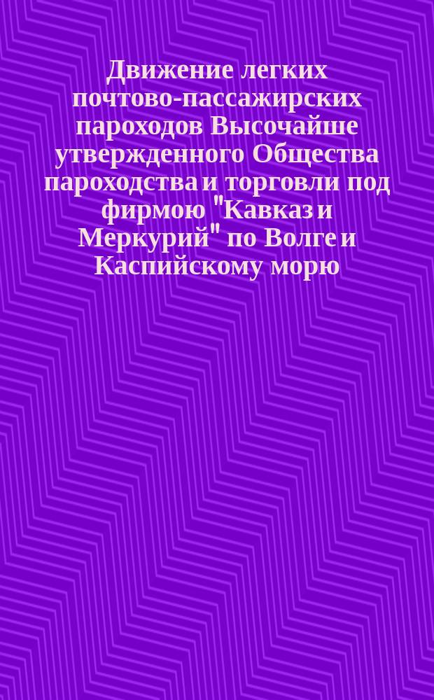 Движение легких почтово-пассажирских пароходов Высочайше утвержденного Общества пароходства и торговли под фирмою "Кавказ и Меркурий" по Волге и Каспийскому морю