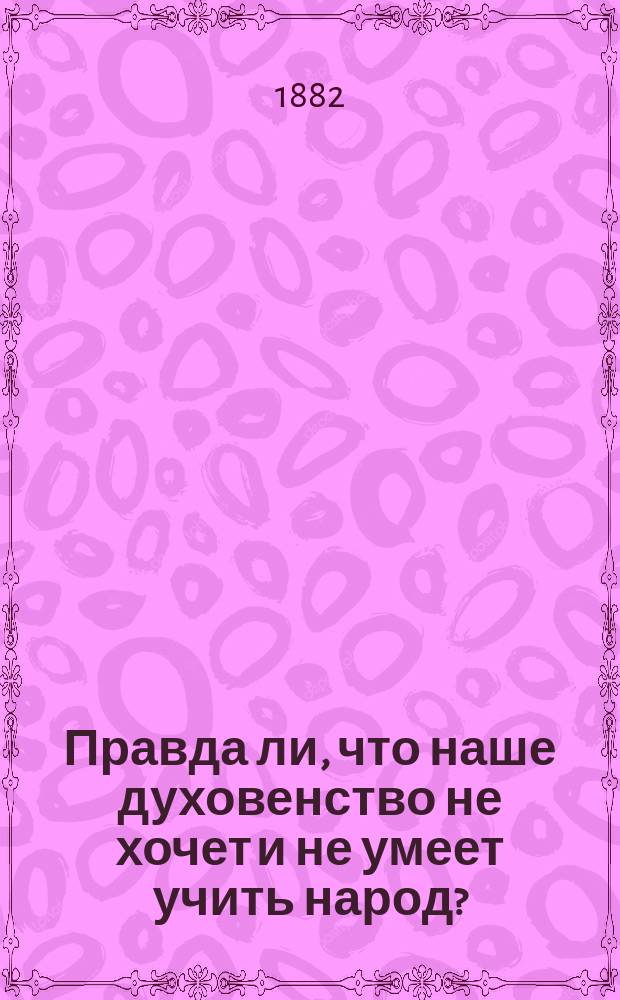 Правда ли, что наше духовенство не хочет и не умеет учить народ? : По поводу ст. Е. Маркова "Религия в народной школе". Русская речь. Янв. 1881 г