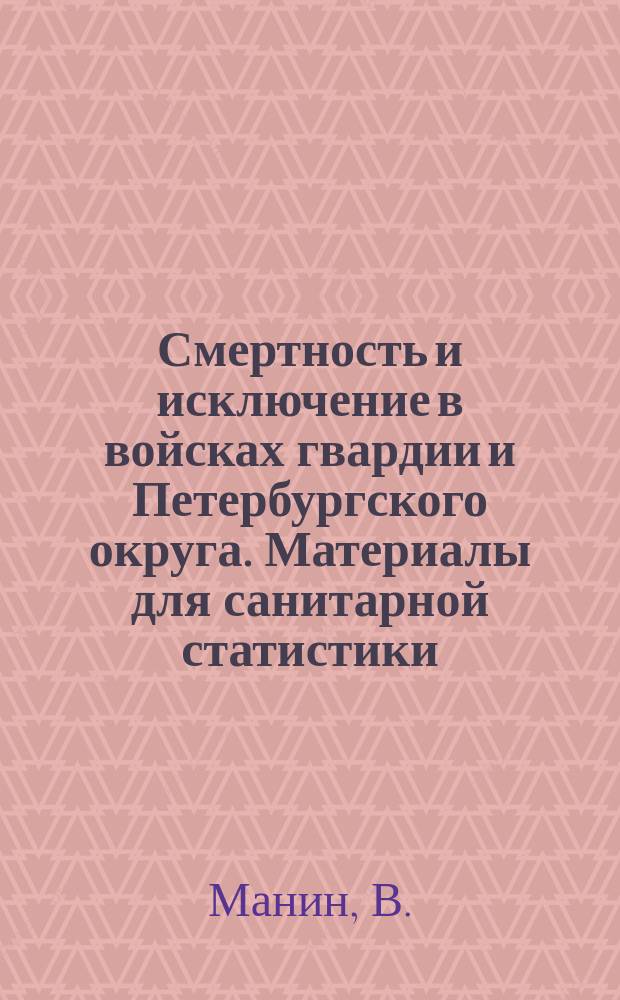 Смертность и исключение в войсках гвардии и Петербургского округа. Материалы для санитарной статистики, д-ра М.М. Шершевского : Рец.
