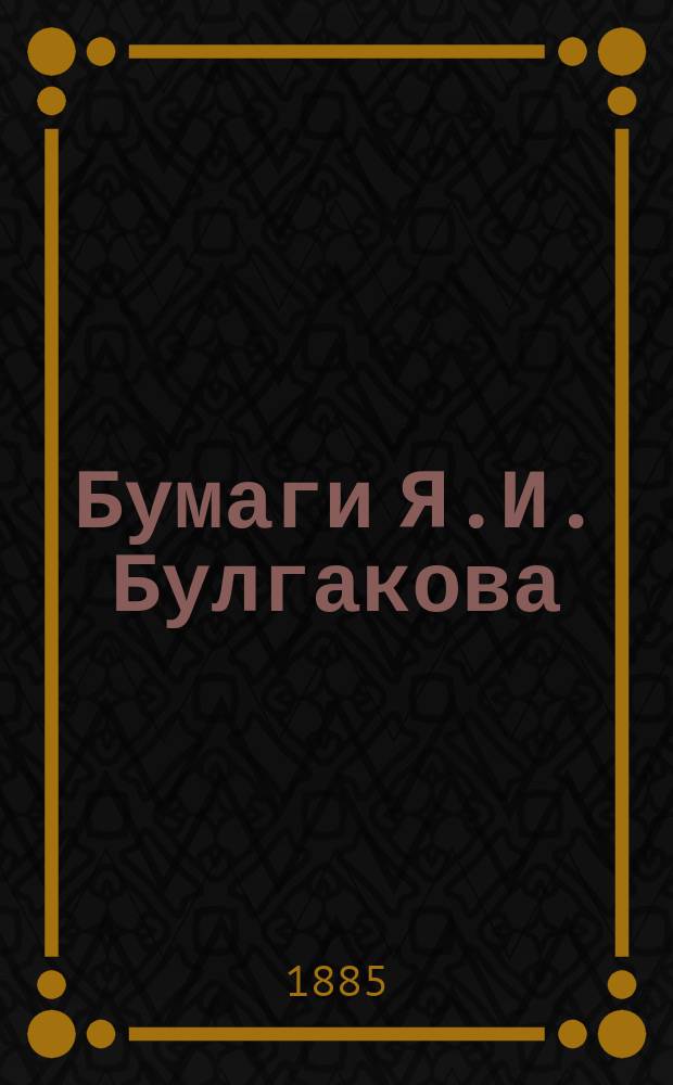 Бумаги Я.И. Булгакова: 1779-1798; Дела Польши 1792 года: (Из бумаг М.В. Каховского, М.Н. Кречетникова и других)