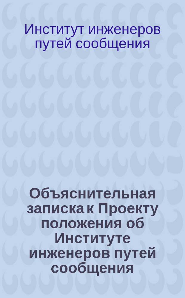 Объяснительная записка к Проекту положения об Институте инженеров путей сообщения...