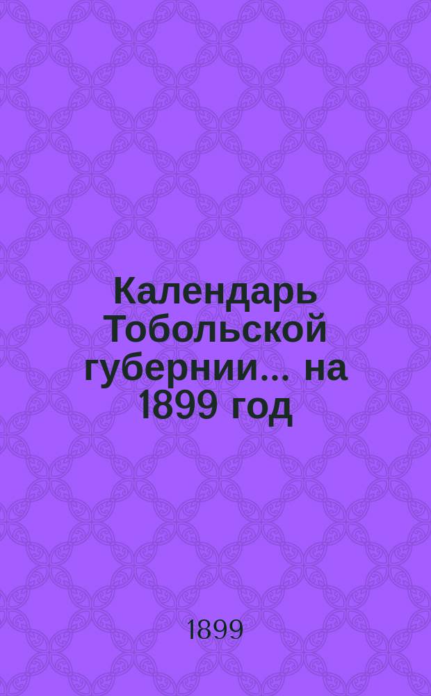 Календарь Тобольской губернии... ... на 1899 год