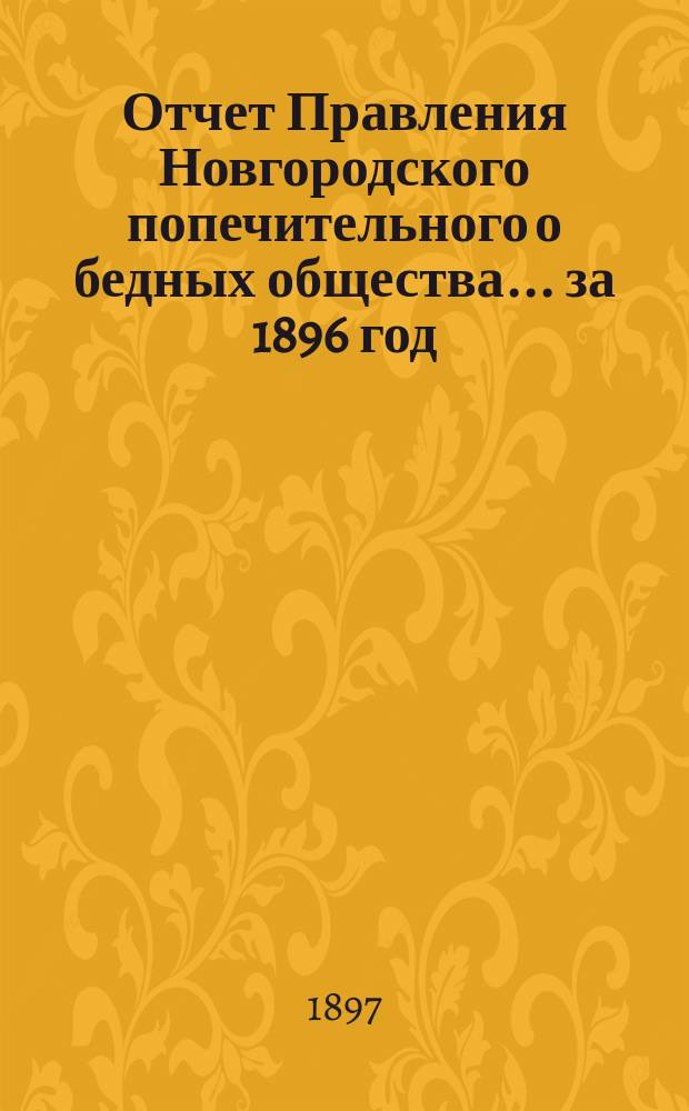 Отчет Правления Новгородского попечительного о бедных общества... ... за 1896 год