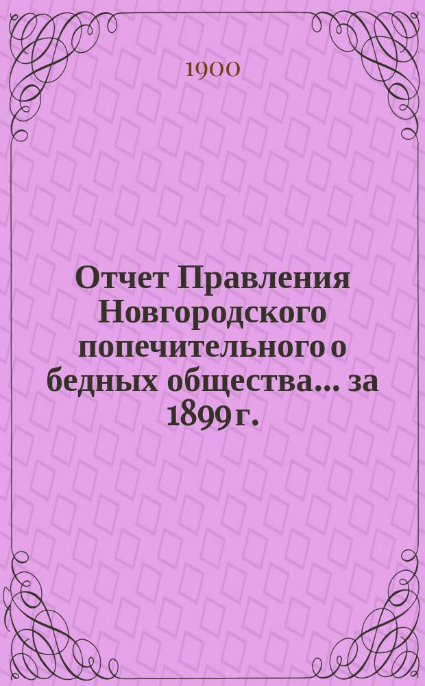 Отчет Правления Новгородского попечительного о бедных общества... ... за 1899 г.