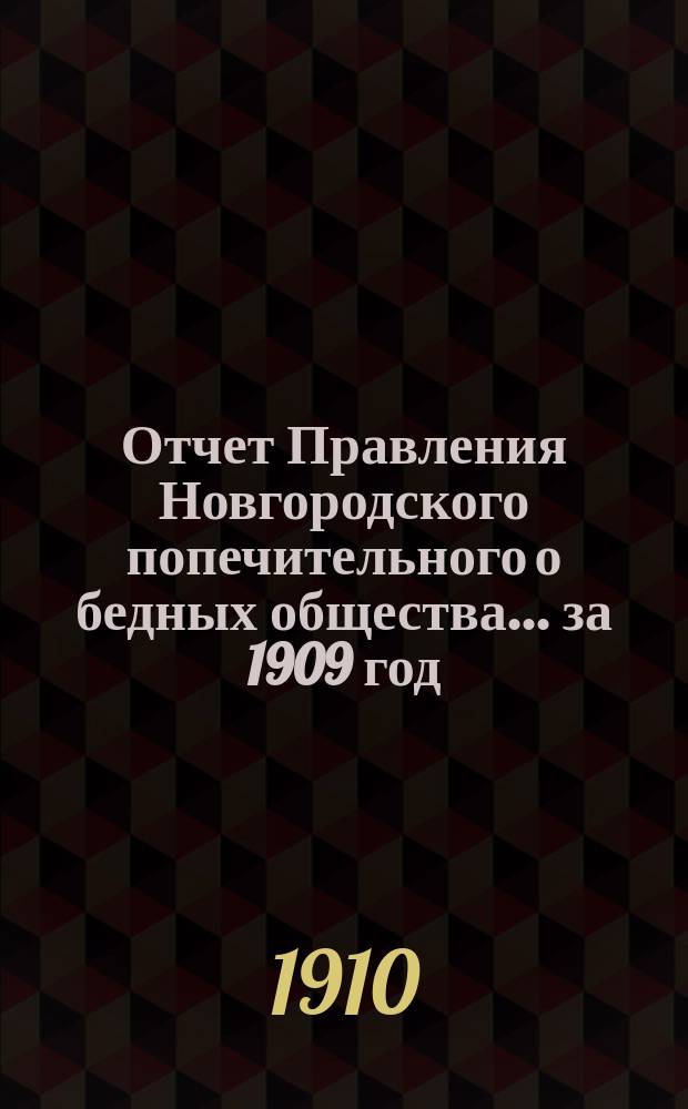 Отчет Правления Новгородского попечительного о бедных общества... ... за 1909 год