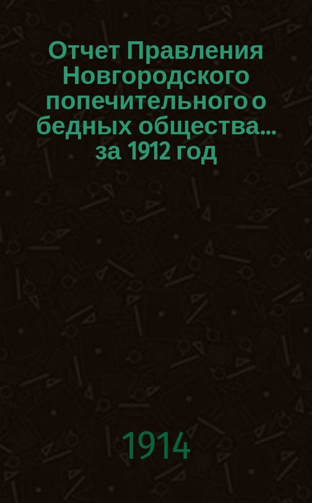 Отчет Правления Новгородского попечительного о бедных общества... ... за 1912 год
