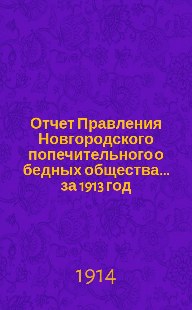 Отчет Правления Новгородского попечительного о бедных общества... ... за 1913 год