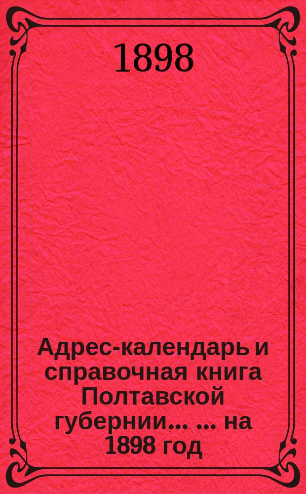 Адрес-календарь и справочная книга Полтавской губернии ... ... на 1898 год