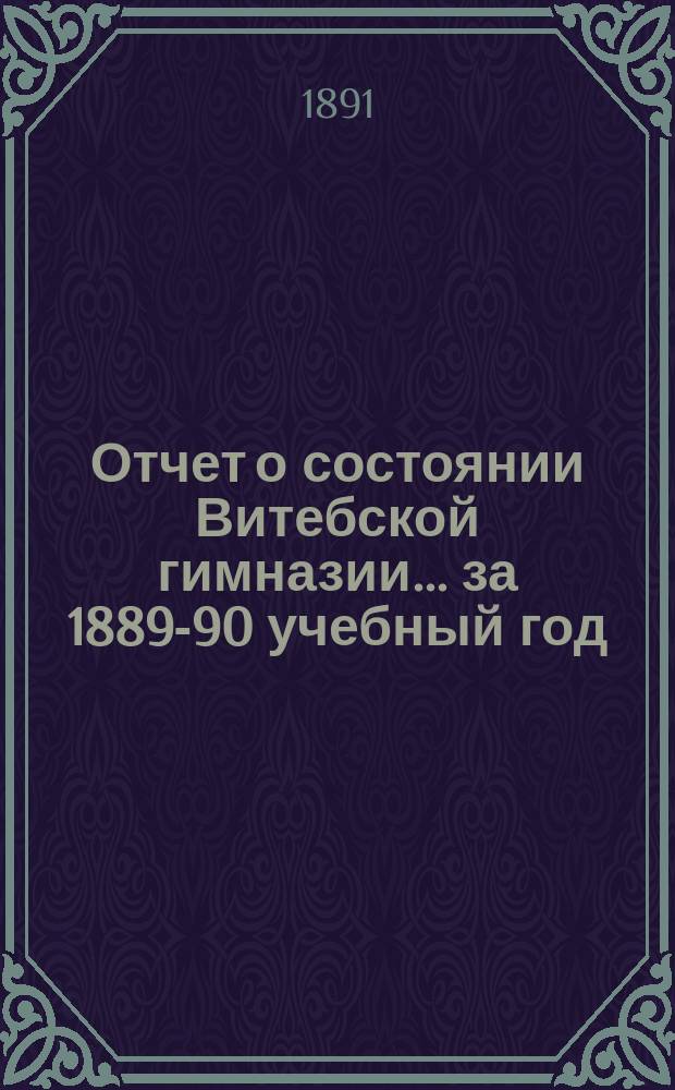 Отчет о состоянии Витебской гимназии... ... за 1889-90 учебный год