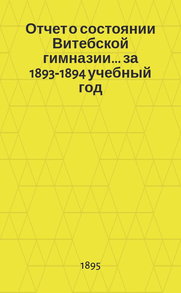 Отчет о состоянии Витебской гимназии... ... за 1893-1894 учебный год