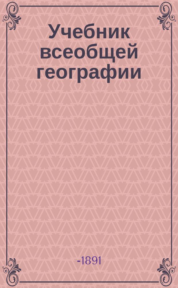 Учебник всеобщей географии : В 3-х курсах