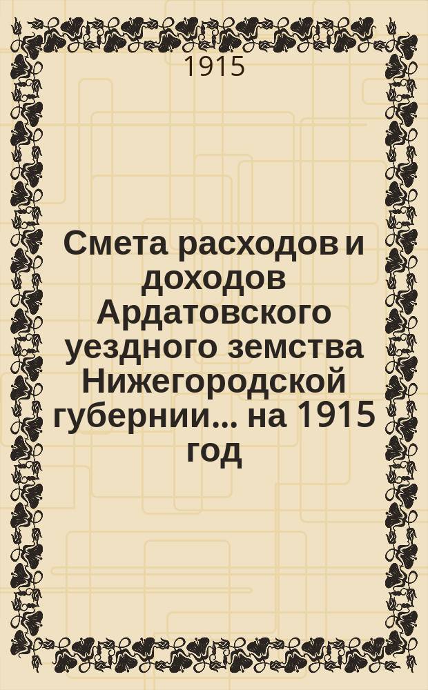 Смета расходов и доходов Ардатовского уездного земства Нижегородской губернии... на 1915 год