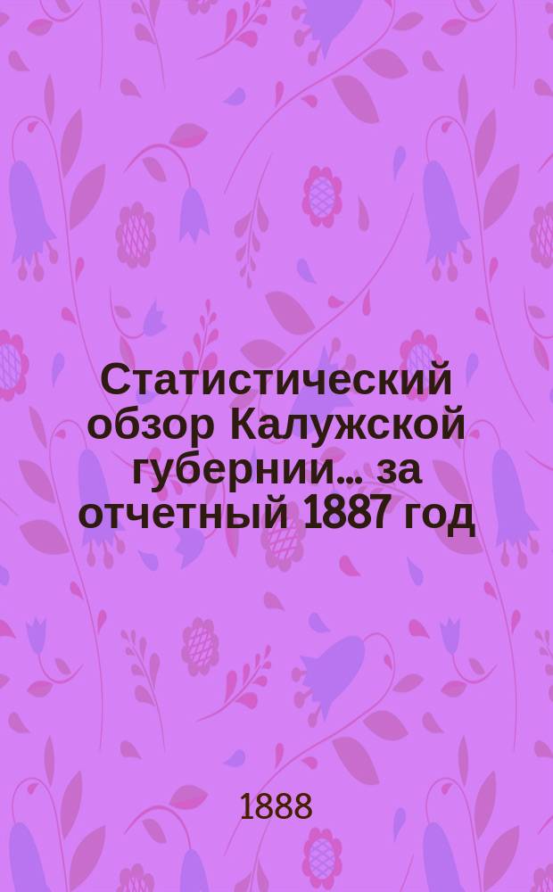 Статистический обзор Калужской губернии... ... за отчетный 1887 год