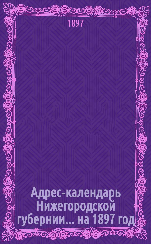 Адрес-календарь Нижегородской губернии... на 1897 год