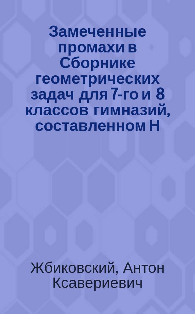 Замеченные промахи в Сборнике геометрических задач для 7-го и 8 классов гимназий, составленном Н. Сорокиным, Киев, 1892 г.