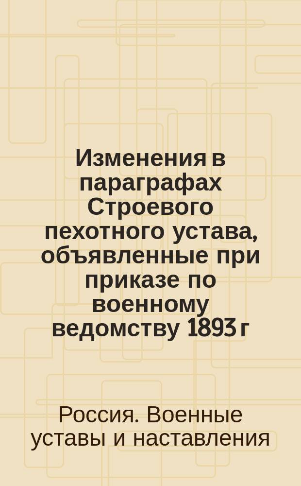 Изменения в параграфах Строевого пехотного устава, объявленные при приказе по военному ведомству 1893 г. № 154